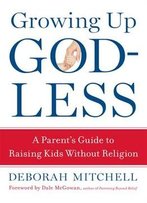 Growing Up Godless: A Parent's Guide To Raising Kids Without Religion