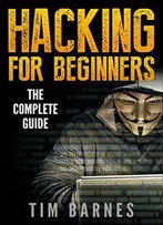 Hacking For Beginners: The Complete Guide