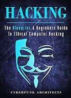 Hacking: The Blueprint A Beginners Guide To Ethical Computer Hacking (Cyberpunk Blueprint Series)