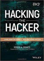 Hacking The Hacker: Learn From The Experts Who Take Down Hackers