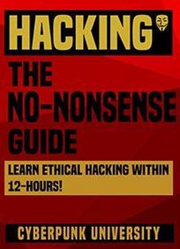 Hacking: The No-nonsense Guide: Learn Ethical Hacking Within 12 Hours!