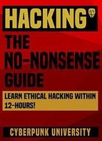 Hacking: The No-Nonsense Guide: Learn Ethical Hacking Within 12 Hours!