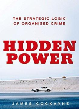 Hidden Power: The Strategic Logic Of Organized Crime