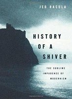 History Of A Shiver: The Sublime Impudence Of Modernism