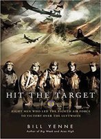 Hit The Target: Eight Men Who Led The Eighth Air Force To Victory Over The Luftwaffe