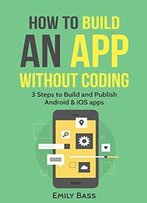 How To Build An App Without Coding: 3 Steps To Build And Publish Android And Ios Apps
