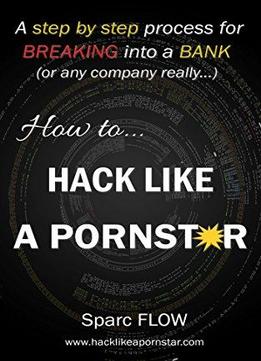 How To Hack Like A Pornstar: A Step By Step Process For Breaking Into A Bank