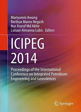 Icipeg 2014: Proceedings Of The International Conference On Integrated Petroleum Engineering And Geosciences