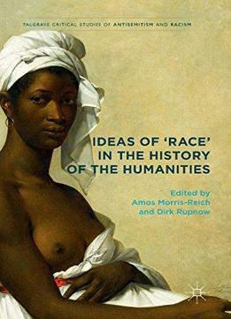 Ideas Of 'race' In The History Of The Humanities (palgrave Critical Studies Of Antisemitism And Racism)