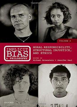 Implicit Bias And Philosophy, Volume 2: Moral Responsibility, Structural Injustice, And Ethics