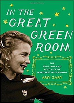 In The Great Green Room: The Brilliant And Bold Life Of Margaret Wise Brown