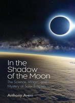 In The Shadow Of The Moon: The Science, Magic, And Mystery Of Solar Eclipses