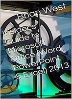 Insider's Guide To Microsoft Office (Word, Powerpoint & Excel) 2013