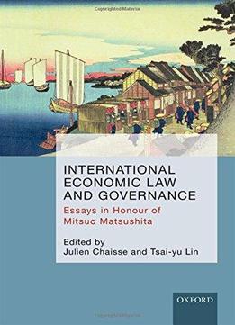 International Economic Law And Governance: Essays In Honour Of Mitsuo Matsushita