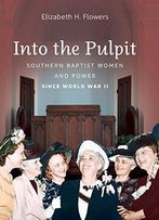 Into The Pulpit: Southern Baptist Women And Power Since World War Ii