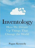 Inventology: How We Dream Up Things That Change The World