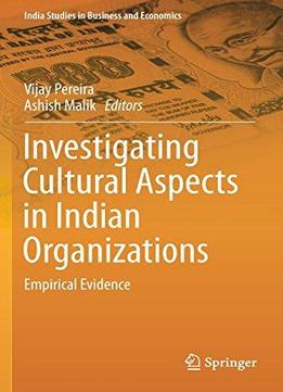 Investigating Cultural Aspects In Indian Organizations: Empirical Evidence (india Studies In Business And Economics)