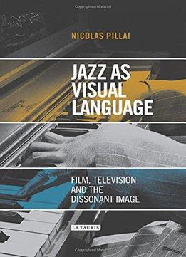 Jazz As Visual Language: Film, Television And The Dissonant Image