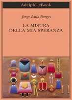 Jorge Luis Borges - La Misura Della Mia Speranza