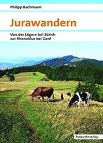 Jurawandern: Von Der Lägern Bei Zürich Zur Rhoneklus Bei Genf