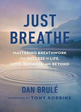 Just Breathe: Mastering Breathwork For Success In Life, Love, Business, And Beyond