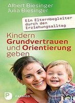 Kindern Grundvertrauen Und Orientierung Geben: Ein Elternbegleiter Durch Den Erziehungsalltag