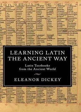 Learning Latin The Ancient Way: Latin Textbooks From The Ancient World