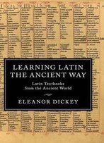 Learning Latin The Ancient Way: Latin Textbooks From The Ancient World