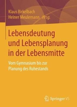Lebensdeutung Und Lebensplanung In Der Lebensmitte: Vom Gymnasium Bis Zur Planung Des Ruhestands