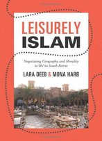 Leisurely Islam: Negotiating Geography And Morality In Shi'ite South Beirut (Princeton Studies In Muslim Politics)