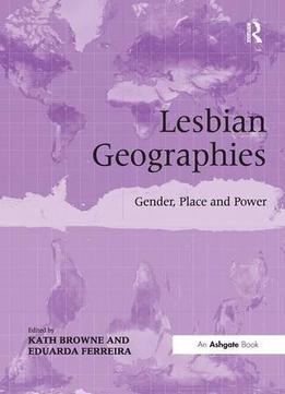 Lesbian Geographies: Gender, Place And Power