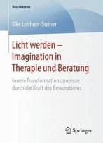 Licht Werden - Imagination In Therapie Und Beratung: Innere Transformationsprozesse Durch Die Kraft Des Bewusstseins
