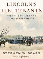 Lincoln's Lieutenants: The High Command Of The Army Of The Potomac