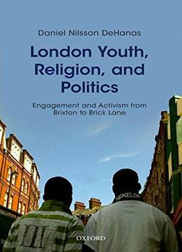London Youth, Religion, And Politics: Engagement And Activism From Brixton To Brick Lane