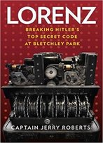 Lorenz: Breaking Hitler's Top Secret Code At Bletchley Park