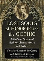 Lost Souls Of Horror And The Gothic: Fifty-Four Neglected Authors, Actors, Artists And Others