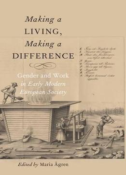 Making A Living, Making A Difference: Gender And Work In Early Modern European Society