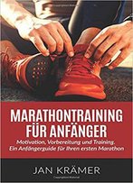 Marathontraining Für Anfänger: Motivation, Vorbereitung Und Training.