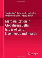 Marginalization In Globalizing Delhi: Issues Of Land, Livelihoods And Health