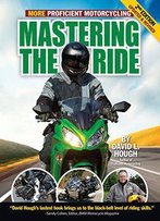 Mastering The Ride: More Proficient Motorcycling, 2nd Edition