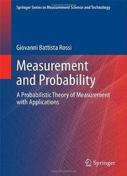 Measurement And Probability: A Probabilistic Theory Of Measurement With Applications