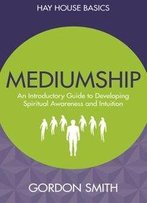 Mediumship: An Introductory Guide To Developing Spiritual Awareness And Intuition