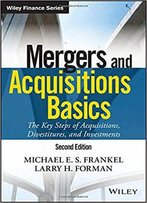 Mergers And Acquisitions Basics: The Key Steps Of Acquisitions, Divestitures, And Investments, 2nd Edition