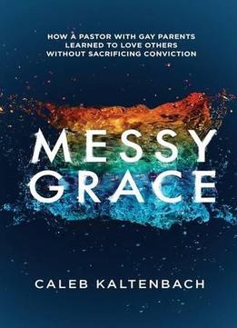 Messy Grace: How A Pastor With Gay Parents Learned To Love Others Without Sacrificing Conviction
