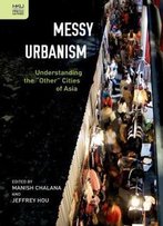 Messy Urbanism: Understanding The Other Cities Of Asia