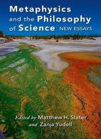Metaphysics And The Philosophy Of Science: New Essays