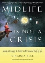 Midlife Is Not A Crisis: Using Astrology To Thrive In The Second Half Of Life