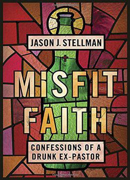 Misfit Faith: Confessions Of A Drunk Ex-pastor