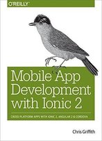 Mobile App Development With Ionic 2: Cross-Platform Apps With Ionic, Angular, And Cordova