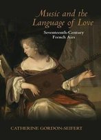 Music And The Language Of Love: Seventeenth-Century French Airs (Music And The Early Modern Imagination)